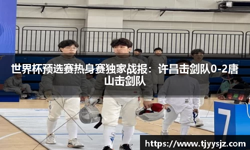 世界杯预选赛热身赛独家战报：许昌击剑队0-2唐山击剑队