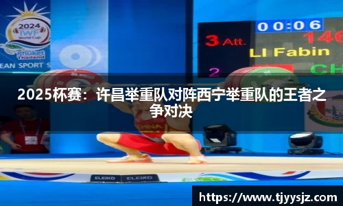 2025杯赛：许昌举重队对阵西宁举重队的王者之争对决