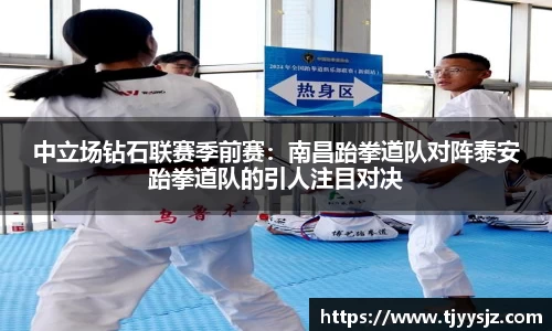 中立场钻石联赛季前赛：南昌跆拳道队对阵泰安跆拳道队的引人注目对决