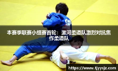 本赛季联赛小组赛首轮：漯河柔道队激烈对抗焦作柔道队