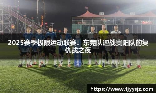 2025赛季极限运动联赛：东莞队迎战贵阳队的复仇战之夜
