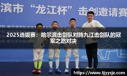 2025选拔赛：哈尔滨击剑队对阵九江击剑队的冠军之路对决