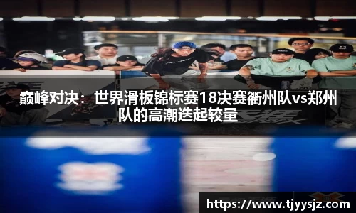 巅峰对决：世界滑板锦标赛18决赛衢州队vs郑州队的高潮迭起较量