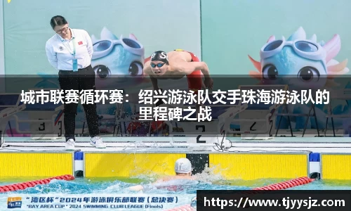 城市联赛循环赛：绍兴游泳队交手珠海游泳队的里程碑之战