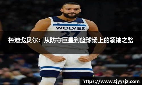 鲁迪戈贝尔：从防守巨星到篮球场上的领袖之路