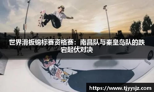 世界滑板锦标赛资格赛：南昌队与秦皇岛队的跌宕起伏对决
