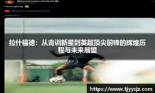 拉什福德：从青训新星到英超顶尖前锋的辉煌历程与未来展望